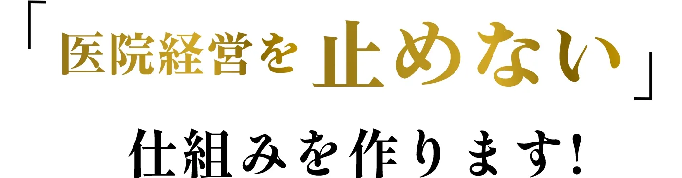 「医療経営を止めない」仕組みを作ります！